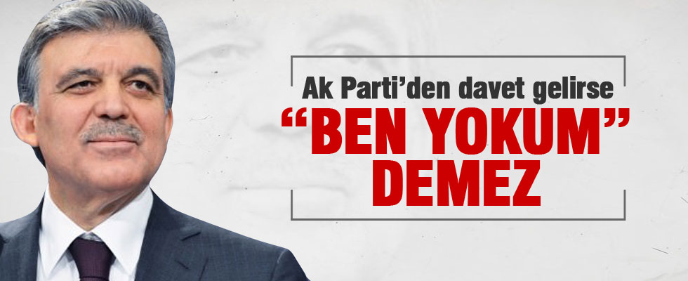 Ak Parti davet ederse Gül 'Ben yokum' demez