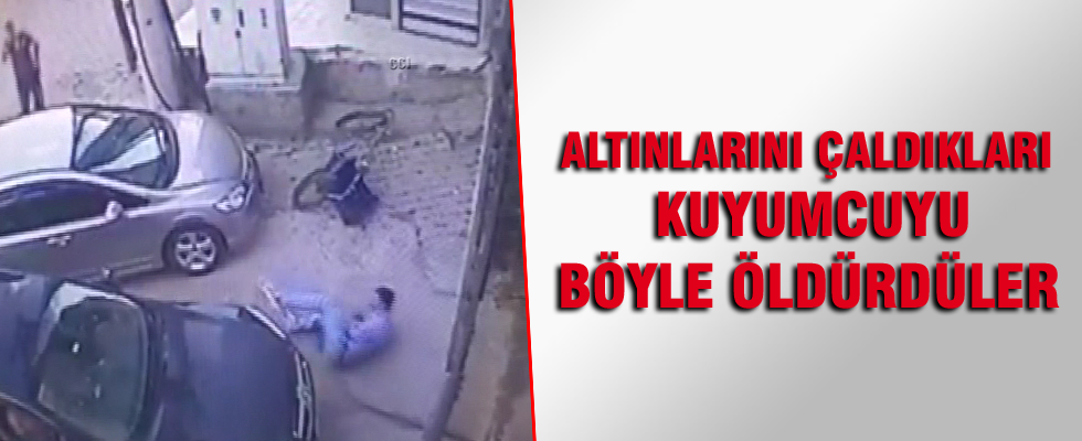 Altınlarını çaldıkları kuyumcuyu böyle öldürdüler