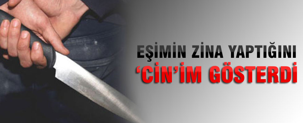 'Eşimin zina yaptığını 'Cin'im gösterdi'