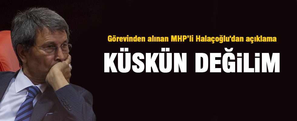 Yusuf Halaçoğlu: Kırgın ve küskün değilim