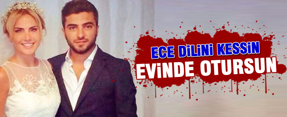 'Ece dilini kessin evinde otursun'