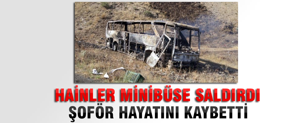 PKK'nın taradığı minibüsün sürücüsü hayatını kaybetti