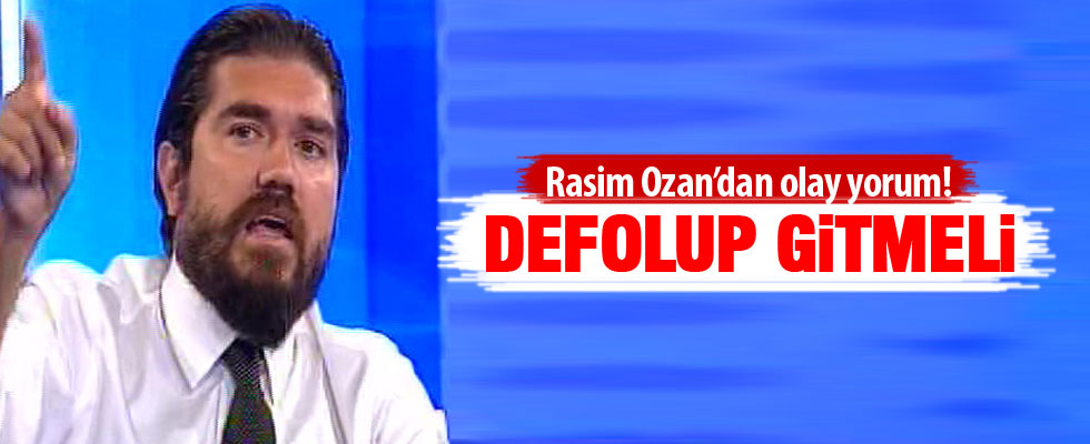 Rasim Ozan'dan olay yorum: Defolup gitmeli