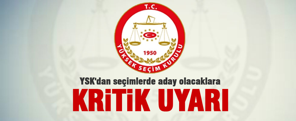 YSK'dan seçimlerde aday olacaklara kritik uyarı
