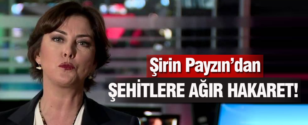 Şirin Payzın'dan şehitlere hakaret!