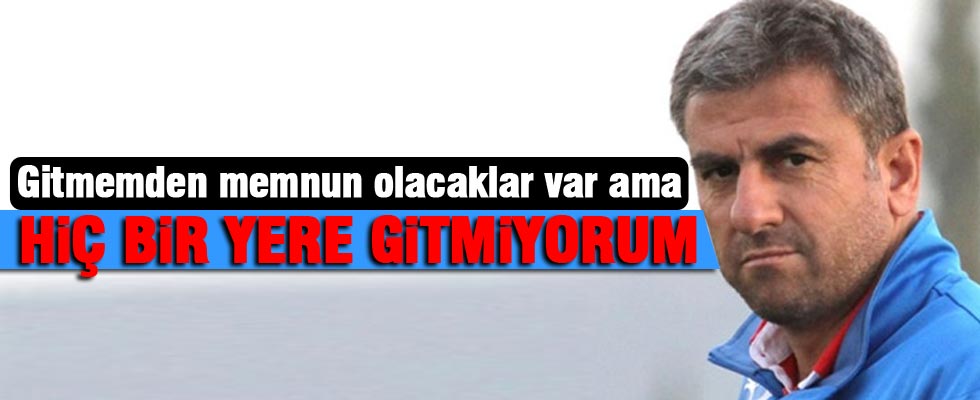 Hamza Hamzaoğlu: Bir yere gitmiyorum