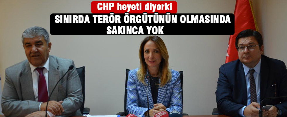 CHP heyeti 'sınırda terör örgütünün olmasında sorun yok' dedi
