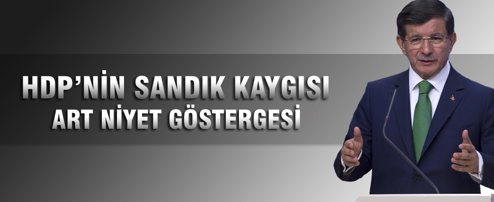 Davutoğlu: HDP'nin sandık kaygısı art niyet göstergesi