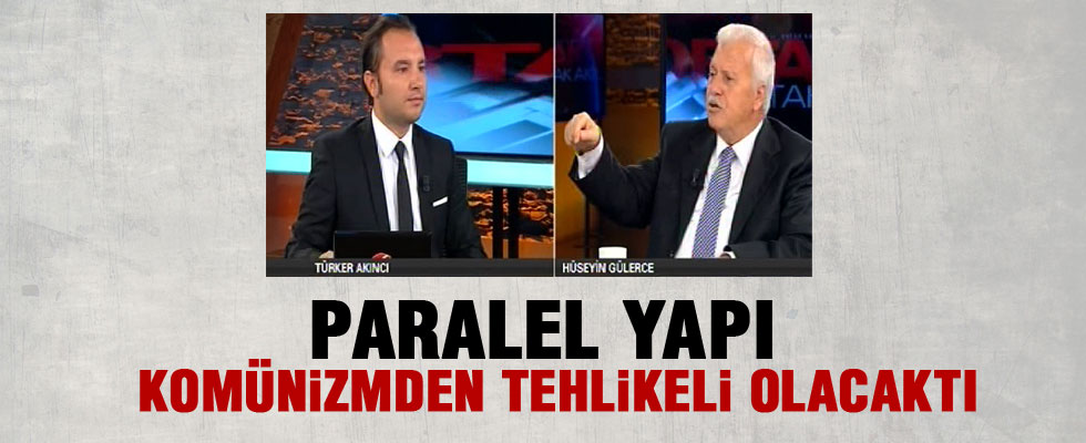 Hüseyin Gülerce: Paralel yapı komünizmden tehlikeli olacaktı