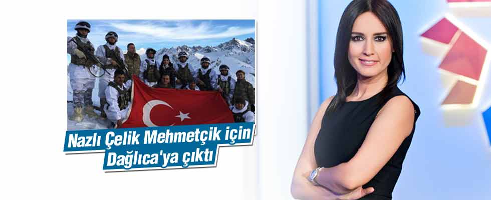 Nazlı Çelik Mehmetçik için Dağlıca'ya çıktı