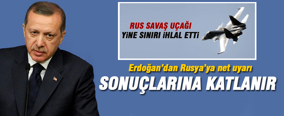 Erdoğan'dan Rusya'ya uyarı: Sonuçlarına katlanır