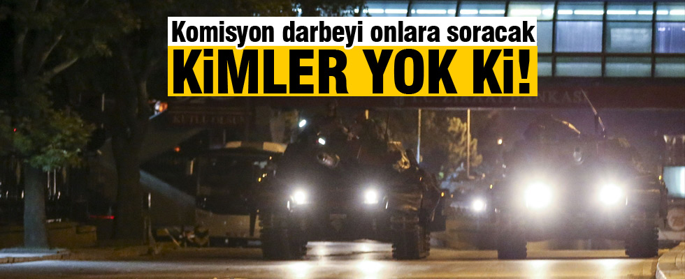 Darbe Komisyonu onları dinleyecek