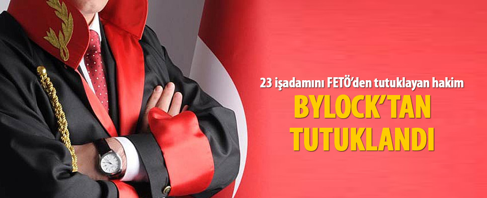 23 iş adamını FETÖ’den tutuklayan hakim ByLock’tan tutuklandı