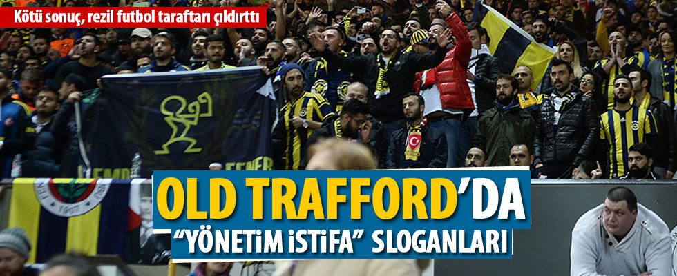 Fenerbahçeli taraftarlardan Old Trafford’da “yönetim istifa” tezahüratı
