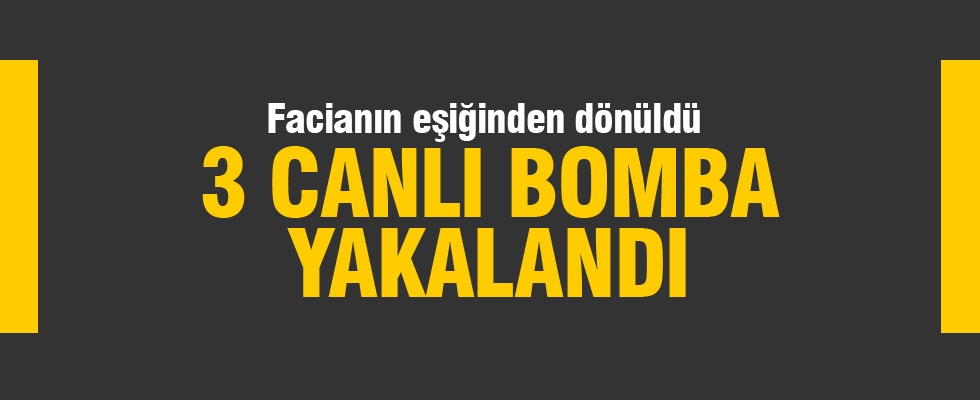 3 canlı bomba son anda yakalandı
