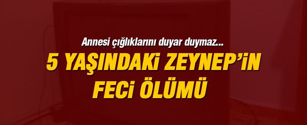 Üzerine televizyon düşen 5 yaşındaki Zeynep öldü