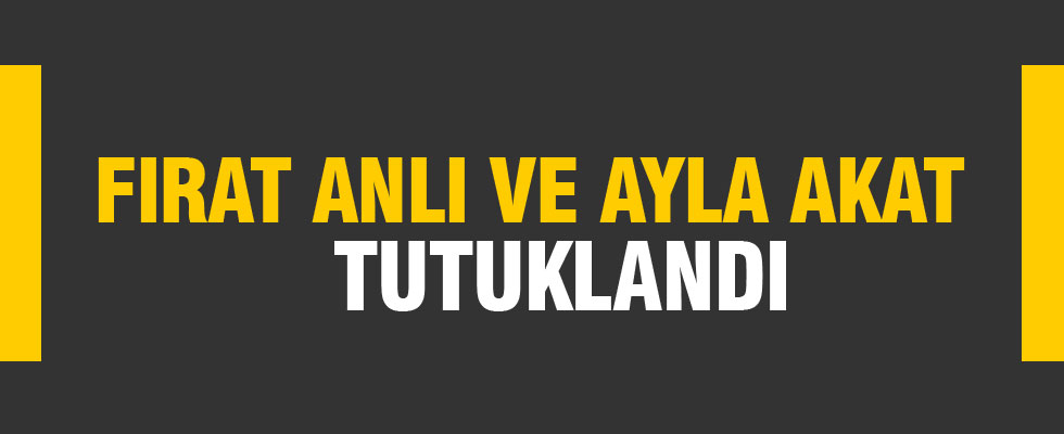 Fırat Anlı ve Ayla Akat tutuklandı