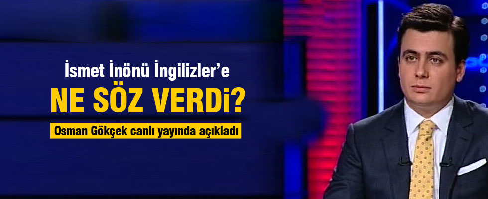 İsmet İnönü İngilizlere ne söz verdi?Osman Gökçek açıkladı