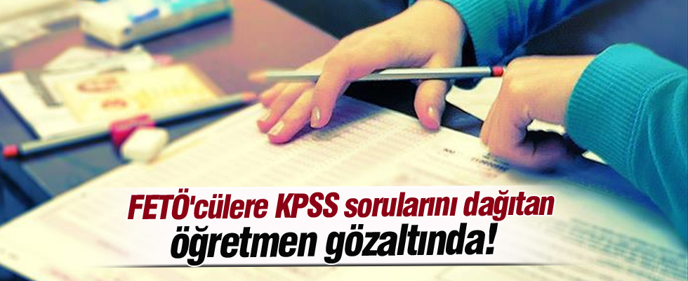 FETÖ'cülere KPSS sorularını dağıtan öğretmen gözaltında
