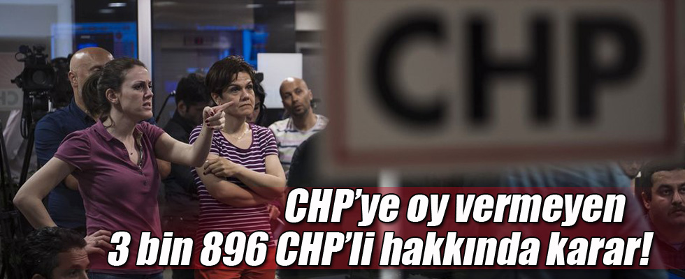 CHP'ye oy vermeyen 3 bin 896 CHP'li hakkında karar