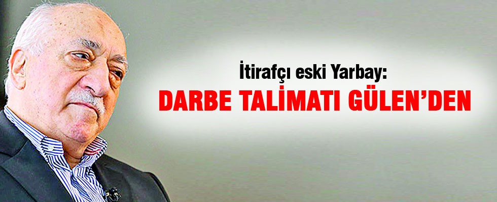 İtirafçı eski Yarbay: Darbe talimatı Gülen'den