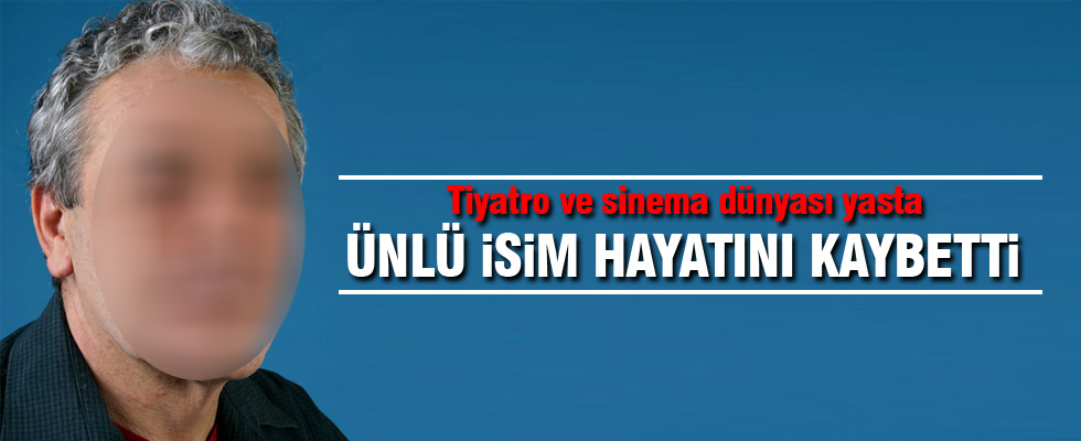 Ünlü tiyatrocu hayatını kaybetti