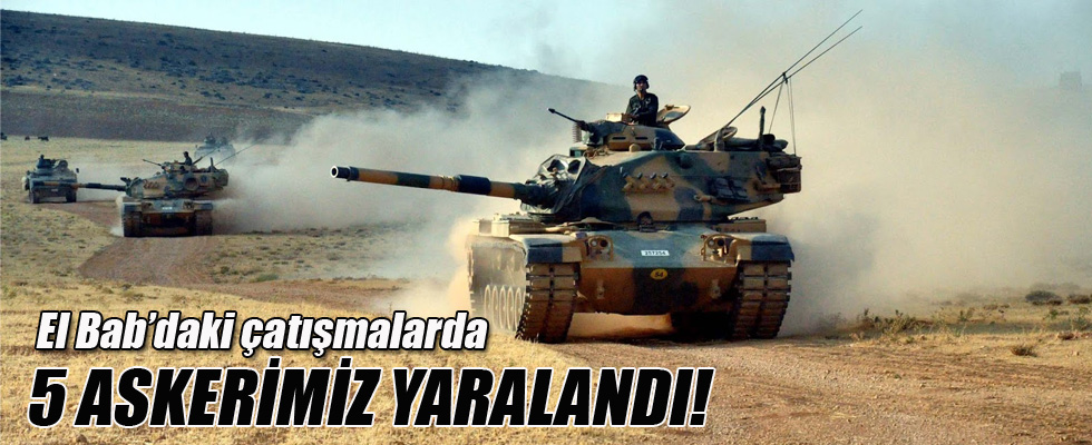 El Bab bölgesindeki çatışmalarda 5 askerimiz yaralandı
