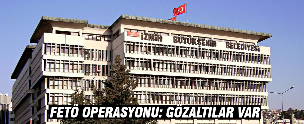 İzmir Büyükşehir Belediyesi'ne FETÖ operasyonu