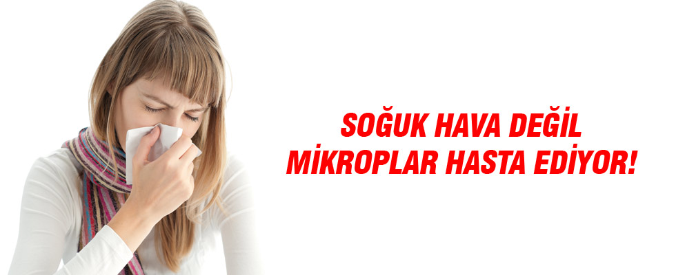 Soğuk değil mikroplar hasta ediyor!