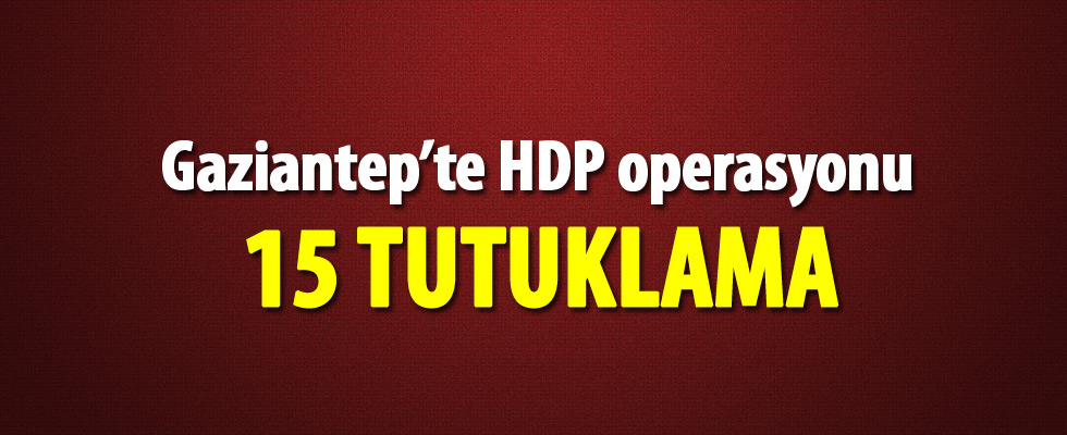 Gaziantep'te terör operasyonu: 15 tutuklama
