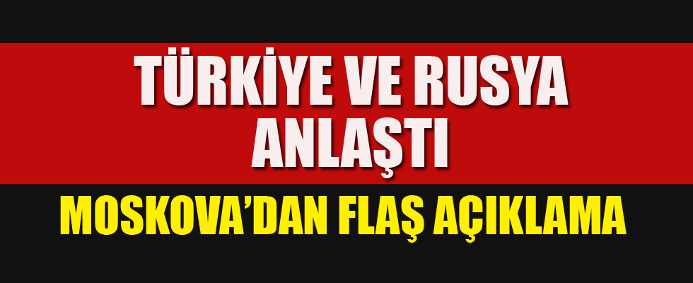 Türkiye ve Rusya anlaştı