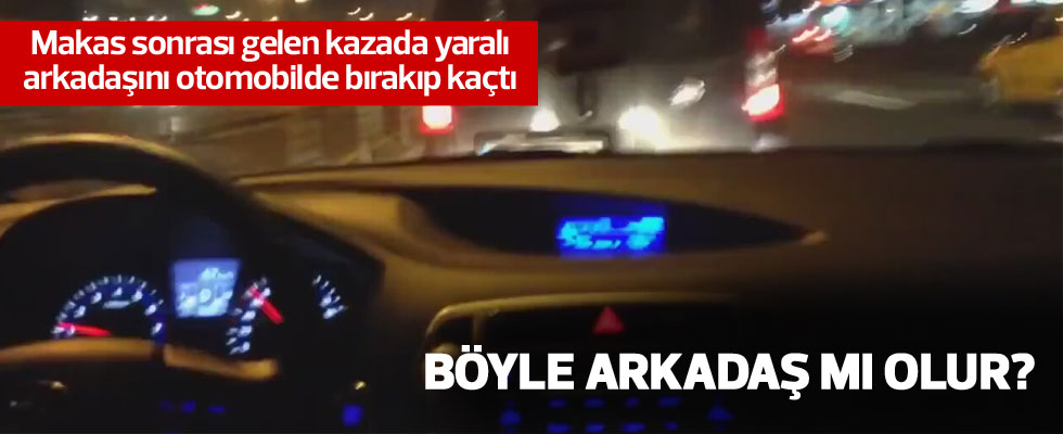 Makas sonrası gelen kazada yaralı arkadaşını otomobilde bırakarak kaçtı