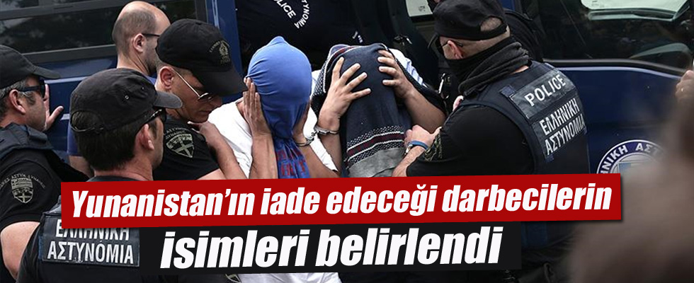 Yunanistan’ın iade edeceği darbecilerin isimleri belirlendi