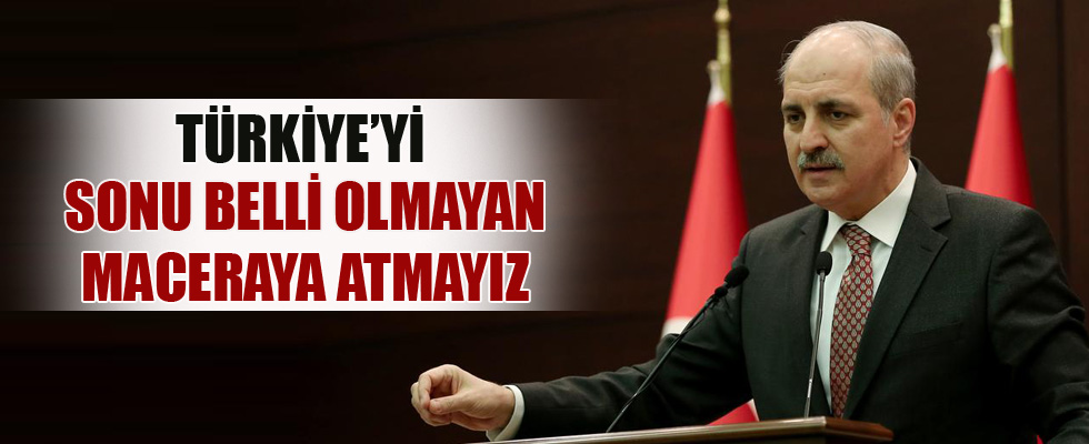 Kurtulmuş: Türkiye'yi sonu belli olmayan maceraya atmayız