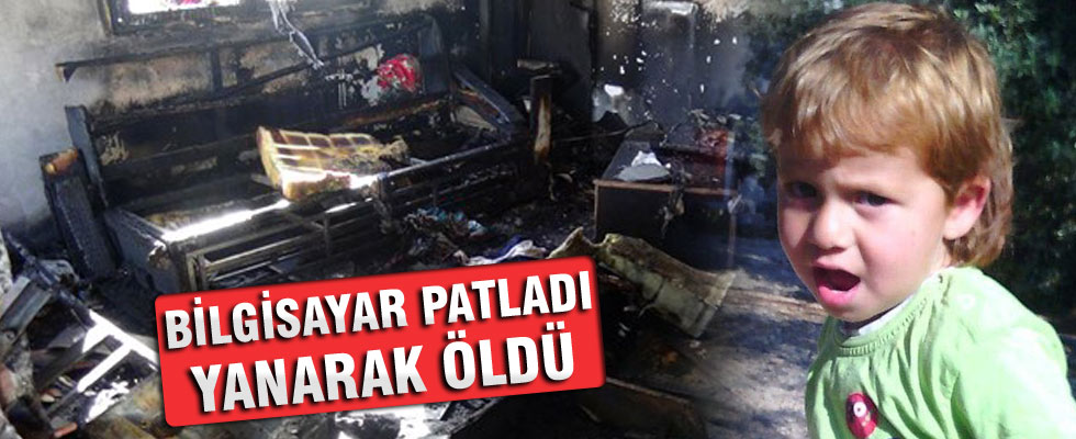 Bilgisayar patladı, 5 yaşındaki çocuk yanarak öldü