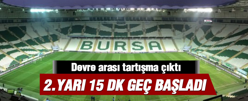 Bursa'da tartışma çıktı 2. yarı 15 dk geç başladı