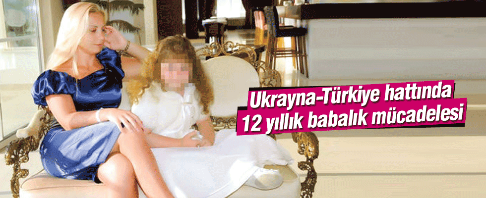 Ukrayna-Türkiye hattında 12 yıllık babalık mücadelesi