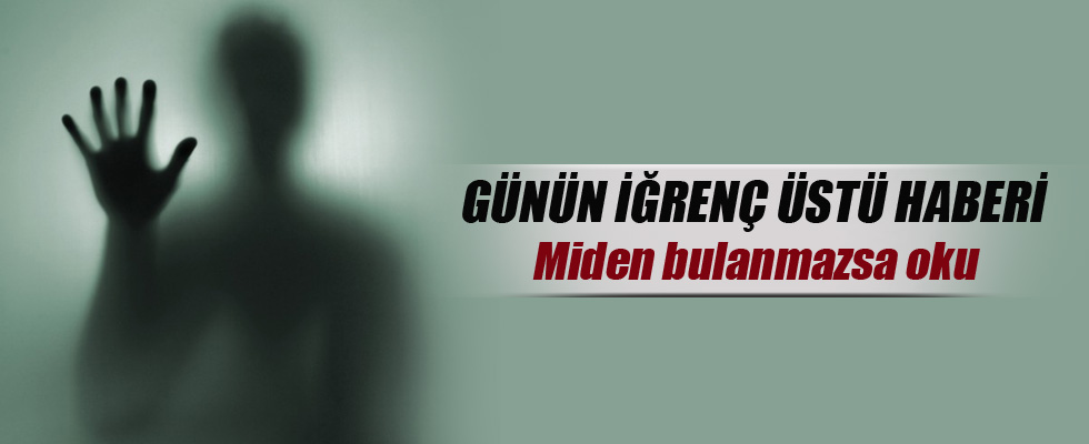 Günün iğrenç üstü haberi
