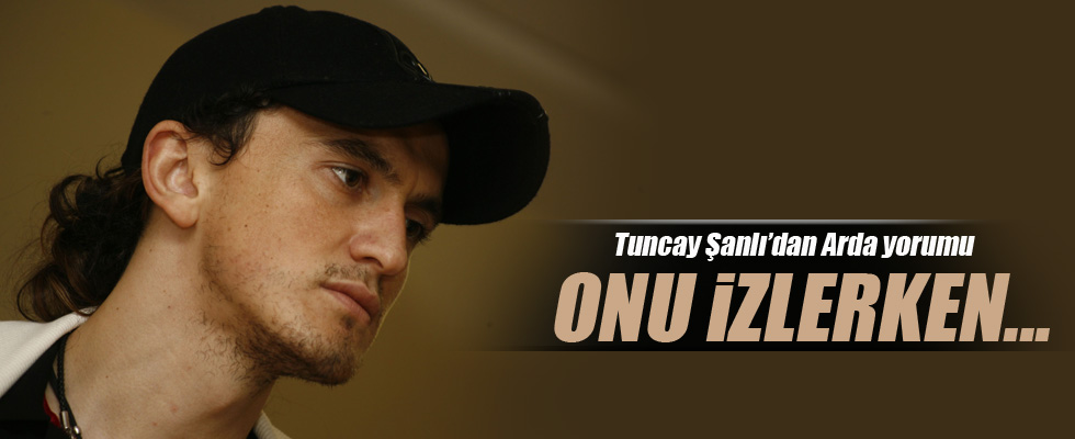 Tuncay Şanlı'dan 'Arda' yorumu