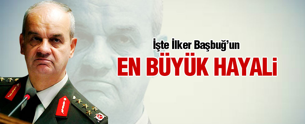 İşte İlker Başbuğ'un en büyük hayali!