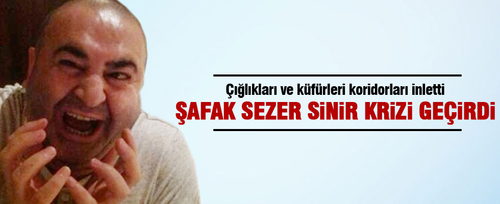 Şafak Sezer sinir krizi geçirdi