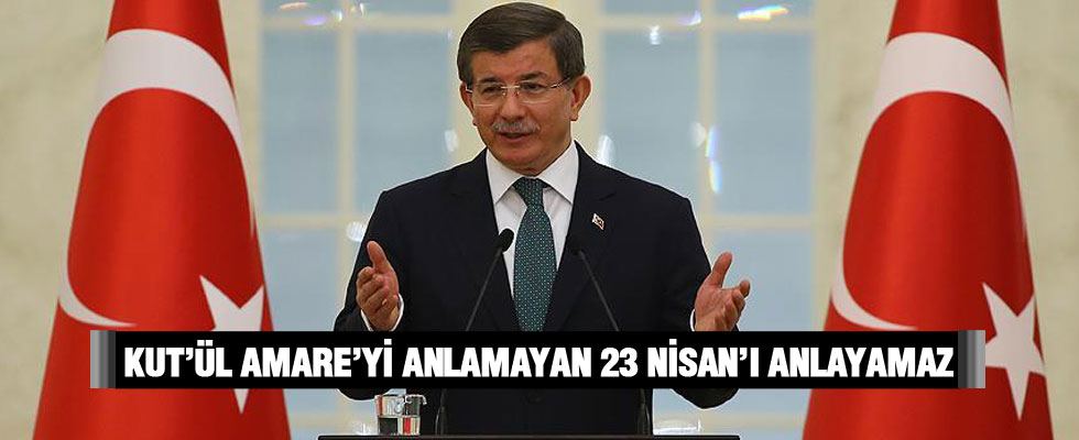 'Kut'ül Amare'yi anlamayan 23 Nisan'ı anlayamaz'
