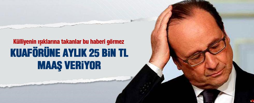 Hollande'ın kuaförüne 25 bin TL maaş