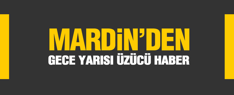 Mardin'den gece yarısı üzücü haber!