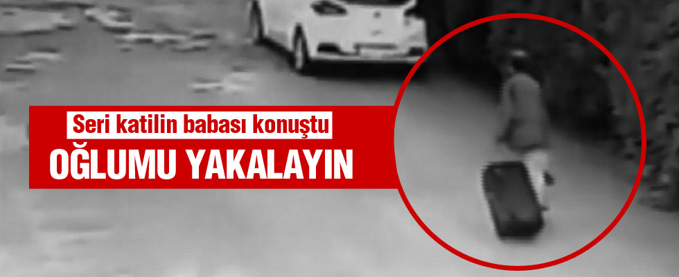 Seri katilin babası:  'Oğlumun yakalanmasını istiyorum'