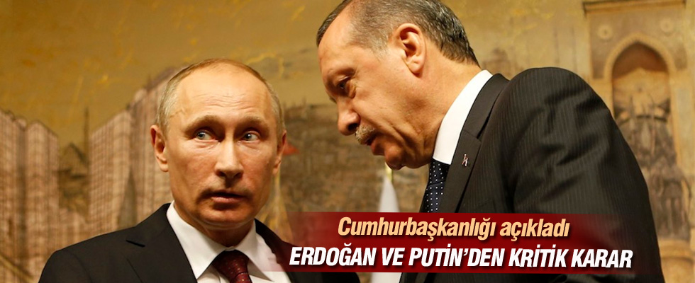 Erdoğan ve Putin'den flaş karar!
