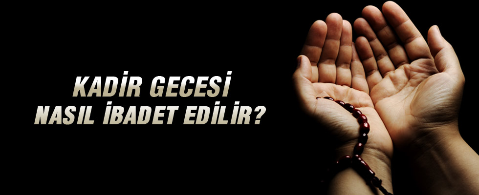 Kadir Gecesi nasıl ibadet edilir?