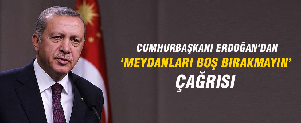 Cumhurbaşkanı Erdoğan'dan 'Meydanları boş bırakmayın' çağrısı
