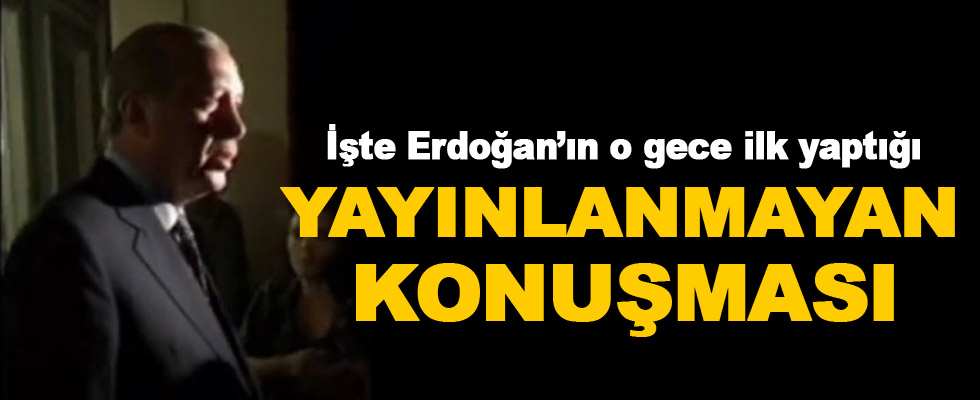 Erdoğan'ın darbe gecesi yayınlanamayan konuşması