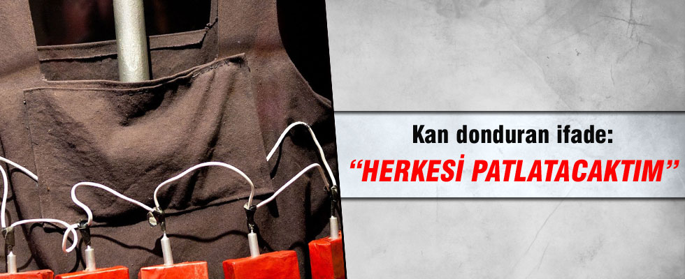 Teröristten kan donduran ifade: İstanbul'a gidip herkesi patlatacaktım!